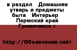  в раздел : Домашняя утварь и предметы быта » Интерьер . Пермский край,Гремячинск г.